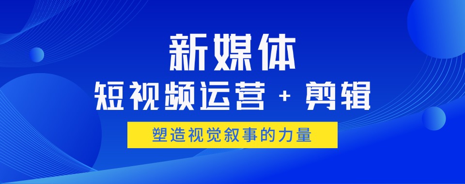 四川眉山新媒体短视频剪辑培训机构三大一览口碑榜